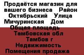 Продаётся магазин для вашего бизнеса › Район ­ Октябрьский › Улица ­ Мичуринская › Дом ­ 135 › Общая площадь ­ 45 - Тамбовская обл., Тамбов г. Недвижимость » Помещения продажа   